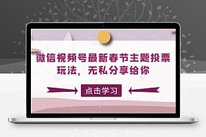 微信视频号最新春节主题投票玩法，无私分享给你【揭秘】