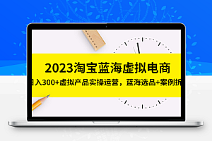 2023淘宝蓝海虚拟电商，日入300+虚拟产品实操运营，蓝海选品+案例拆解