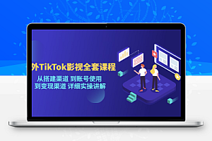 海外 TikTok/影视全套课程，从渠道搭建到账号使用再到变现渠道详细实操讲解
