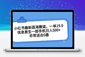 小红书最新蓝海赛道，一单19.9，信息差生一部手机日入500+，非常适合0基
