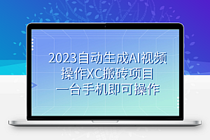 2023自动生成AI视频操作XC搬砖项目，一台手机即可操作