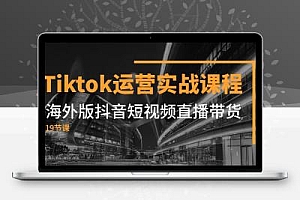 Tiktok运营实战课程，海外版抖音短视频直播带货（19节课）