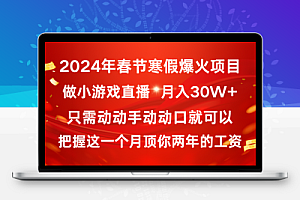 2024年春节寒假爆火项目，普通小白如何通过小游戏直播做到月入30W+