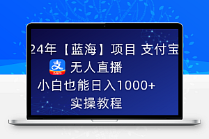 2024年【蓝海】项目 支付宝无人直播 小白也能日入1000+ 实操教程